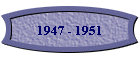 1947 - 1951